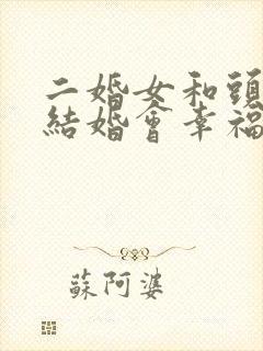 二婚女和头婚男结婚会幸福吗