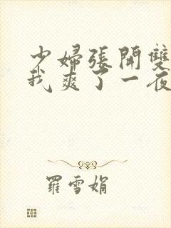 少妇张开双腿让我爽了一夜