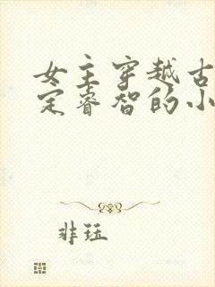 女主穿越古代淡定睿智的小说