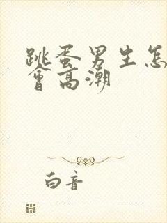 跳蛋男生怎么玩会高潮