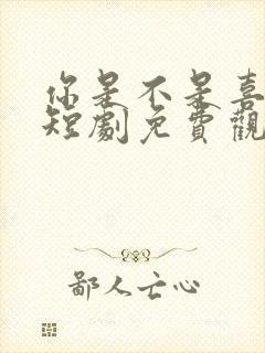 你是不是喜欢我短剧免费观看