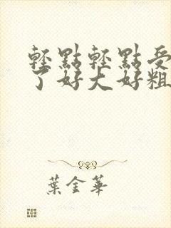 轻点轻点受不了了好大好粗姐姐