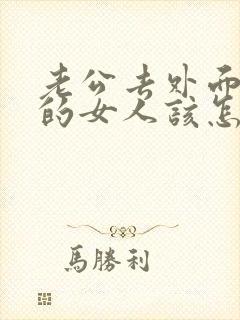 老公去外面跟别的女人该怎么办呢