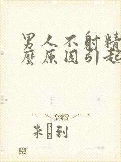 男人不射精是什么原因引起的