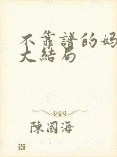 不靠谱的妈短剧大结局