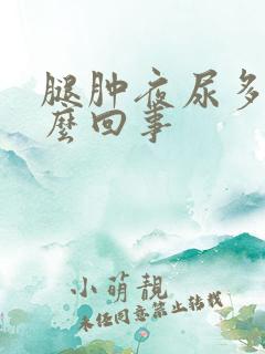 腿肿夜尿多是怎么回事