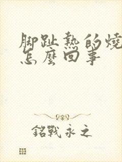 脚趾热的烧灼感怎么回事