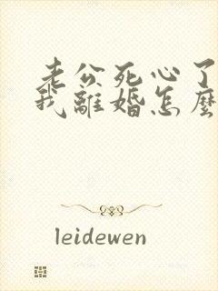老公死心了要和我离婚怎么挽回