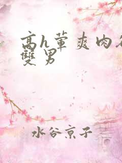 高h荤爽肉欲文双男