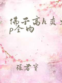 佛子高h爽文np全肉