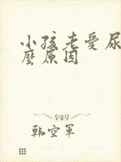 小孩老爱尿是什么原因