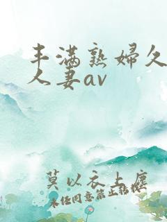 丰满熟妇久久久人妻av
