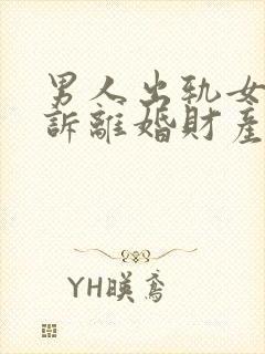 男人出轨女方起诉离婚财产怎样分