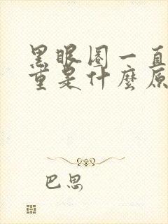 黑眼圈一直很严重是什么原因