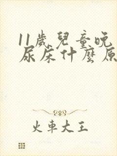 11岁儿童晚上尿床什么原因