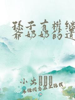 孙子有权继承爷爷奶奶的遗产吗