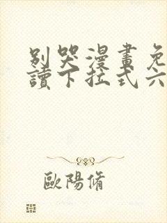 别哭漫画免费阅读下拉式六漫画