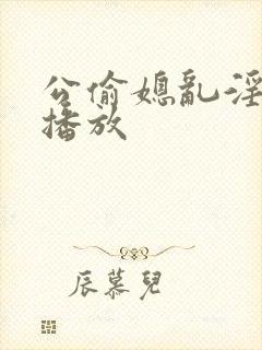 公偷媳乱淫在线播放