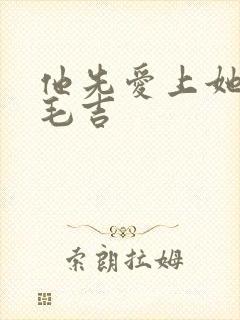 他先爱上她的 毛吉