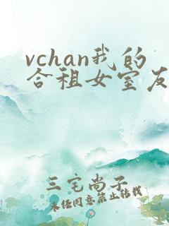 vchan我的合租女室友是不