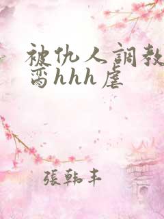 被仇人调教成禁脔hhh虐