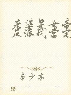 老婆是女帝这个反派我当定了短剧