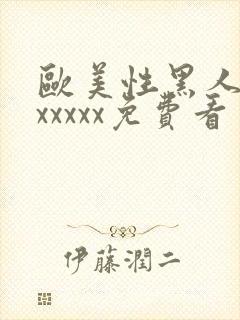 欧美性黑人潮喷xxxxx免费看