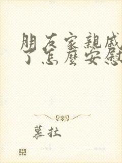 朋友家亲戚过世了怎么安慰