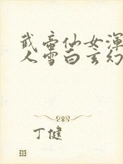 武帝仙女浑圆傲人雪白玄幻小说