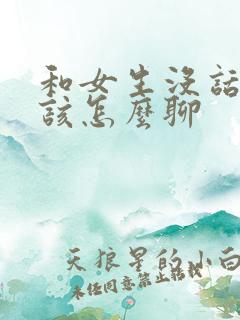 和女生没话题了该怎么聊