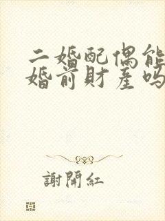 二婚配偶能继承婚前财产吗