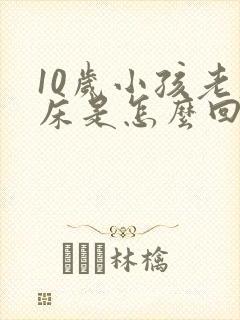 10岁小孩老尿床是怎么回事