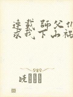 连载 师父们跪求我下山祸害师姐