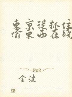 东京从抓住校花偷东西在线阅读