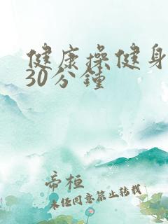 健康操健身操跳30分钟