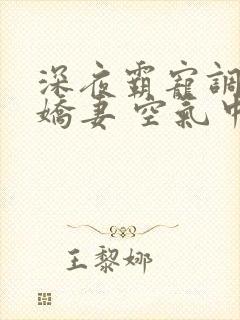 深夜霸宠调教小娇妻 空气中氧气