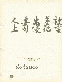 人妻出差被黑人上司侵犯电影