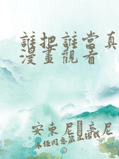 谁把谁当真免费漫画观看