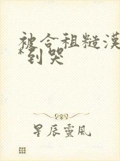 被合租糙汉室友*到哭