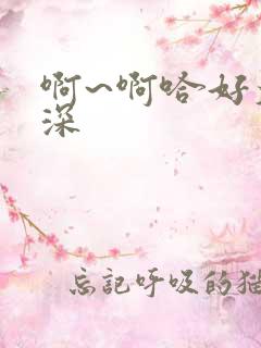 啊~啊哈好大好深