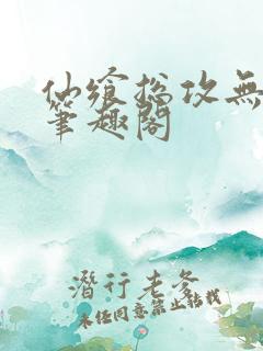 仙飨总攻无弹窗笔趣阁