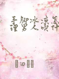 手脚冰凉怎么调理男人吃什么药