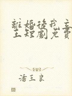 离婚后我立地成王短剧免费观看