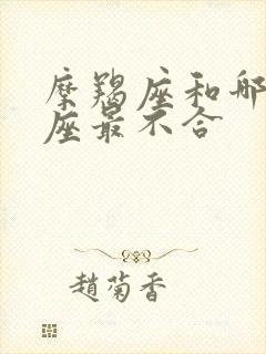 摩羯座和哪个星座最不合