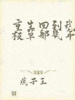 重生回到我爸当校草那几年