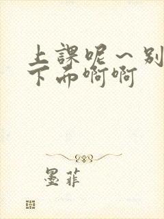 上课呢～别揉我下面啊啊