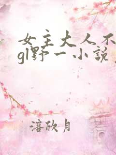 女主大人不对劲gl野一小说免费阅读