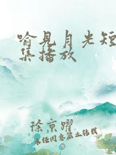 喻见月光短剧全集播放