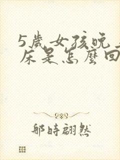 5岁女孩晚上尿床是怎么回事