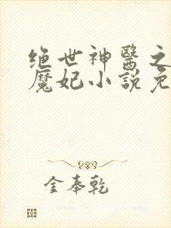 绝世神医之逆天魔妃小说免费